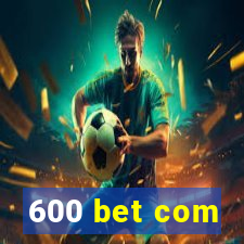 600 bet com